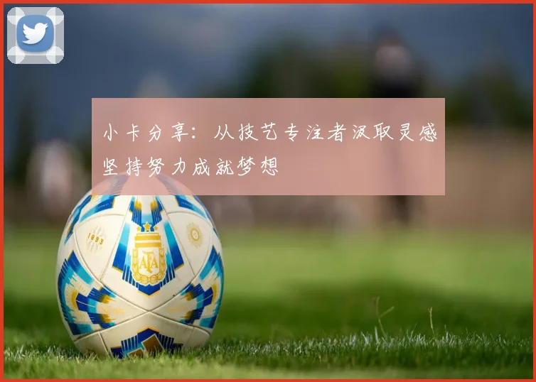 小卡分享：从技艺专注者汲取灵感坚持努力成就梦想