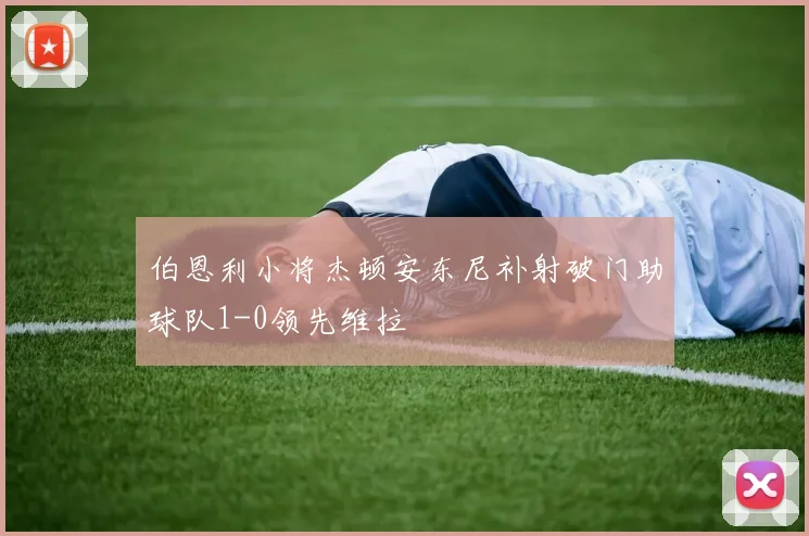 伯恩利小将杰顿安东尼补射破门助球队1-0领先维拉