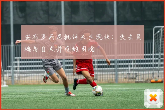 安布罗西尼批评米兰现状：失去灵魂与自大并存的困境