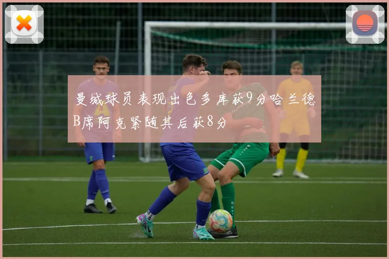 曼城球员表现出色多库获9分哈兰德B席阿克紧随其后获8分