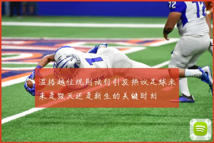 温格越位规则试行引发热议足球未来是毁灭还是新生的关键时刻