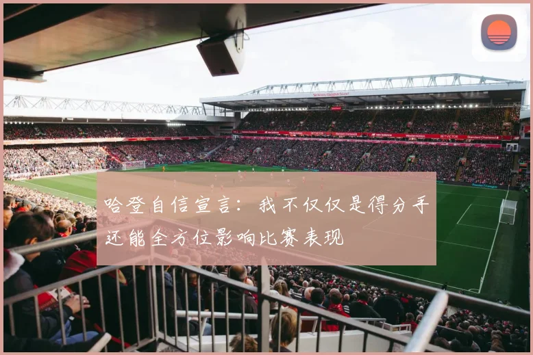 哈登自信宣言：我不仅仅是得分手还能全方位影响比赛表现