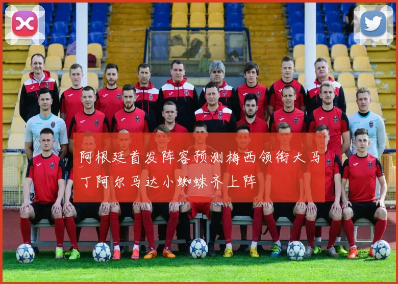 阿根廷首发阵容预测梅西领衔大马丁阿尔马达小蜘蛛齐上阵