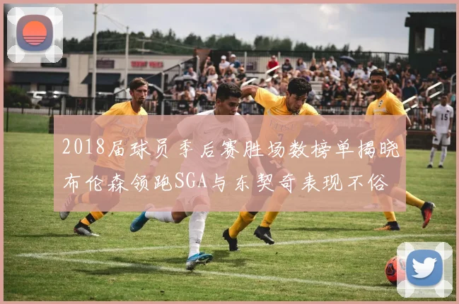 2018届球员季后赛胜场数榜单揭晓布伦森领跑SGA与东契奇表现不俗