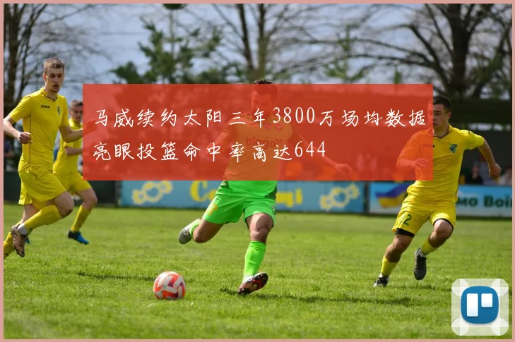 马威续约太阳三年3800万场均数据亮眼投篮命中率高达644