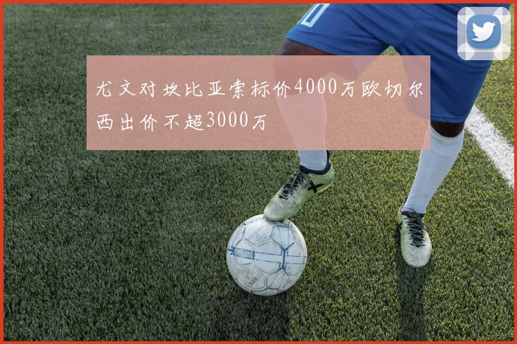 尤文对坎比亚索标价4000万欧切尔西出价不超3000万