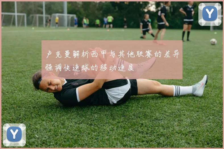 卢克曼解析西甲与其他联赛的差异强调快速球的移动速度